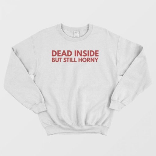 Dead Inside But Still Horny Sweatshirt