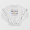 Don't Ask Me Questions That Google Can Answer Sweatshirt