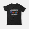 Don't Ask Me Questions That Google Can Answer T-shirt