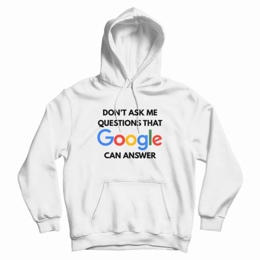 Don't Ask Me Questions That Google Can Answer Hoodie