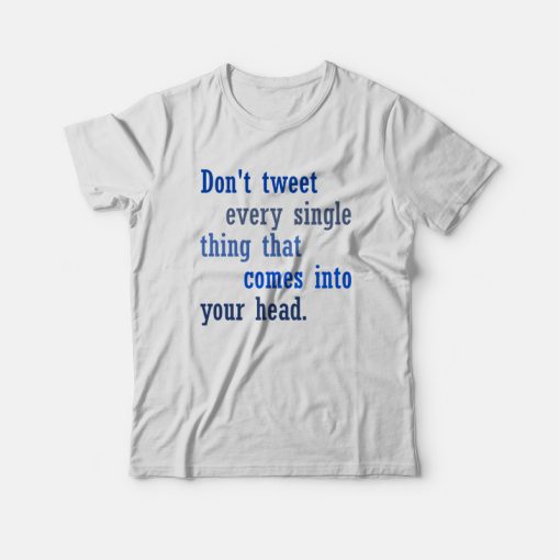 Don't Tweet Every Single Thing That Comes Into Your Head T-shirt