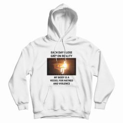 Each Day I Lose Grip On Reality My Body Is A Vessel For Hatred and Violence Hoodie