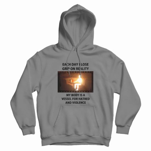 Each Day I Lose Grip On Reality My Body Is A Vessel For Hatred and Violence Hoodie