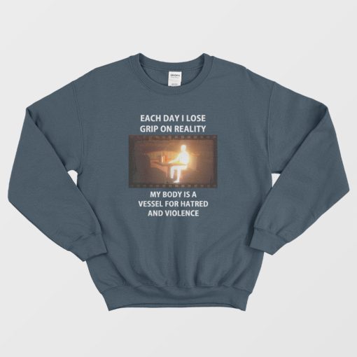 Each Day I Lose Grip On Reality My Body Is A Vessel For Hatred and Violence Sweatshirt