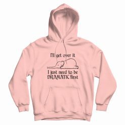 Elephant I'll Get Over It I Just Need To Be Dramatic First Hoodie