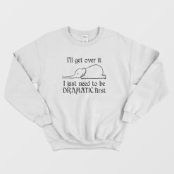 Elephant I'll Get Over It I Just Need To Be Dramatic First Sweatshirt