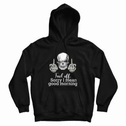 Fuck Off Sorry I Mean Good Morning Skull Hoodie
