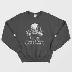 Fuck Off Sorry I Mean Good Morning Skull Sweatshirt