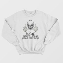Fuck Off Sorry I Mean Good Morning Skull Sweatshirt