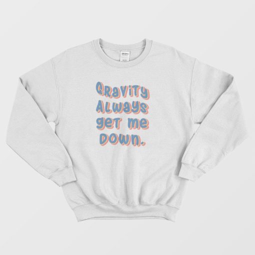 Gravity Always Get Me Down Sweatshirt