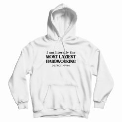 I Am Literally The Most Laziest Hardworking Person Ever Hoodie