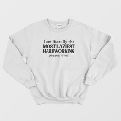 I Am Literally The Most Laziest Hardworking Person Ever Sweatshirt