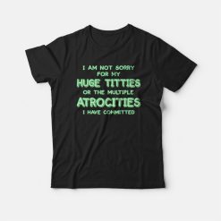 I Am Not Sorry For My Huge Titties T-shirt Funny