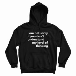 I Am Not Sorry If You Don't Understand My Level Of Thinking Hoodie