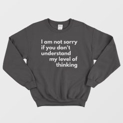 I Am Not Sorry If You Don't Understand My Level Of Thinking Sweatshirt