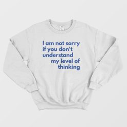 I Am Not Sorry If You Don't Understand My Level Of Thinking Sweatshirt