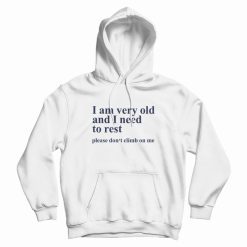 I Am Very Old and I Need To Rest Please Don't Climb On Me Hoodie