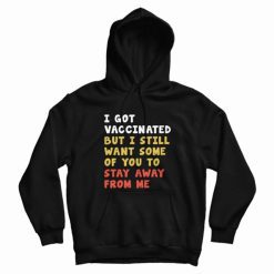 I Got Vaccinated But I Still Want Some Of You To Stay Away From Me Hoodie