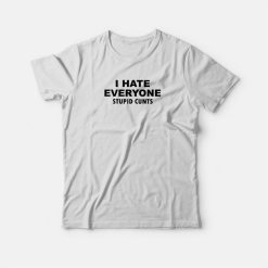 I Hate Everyone Stupid Cunts T-shirt