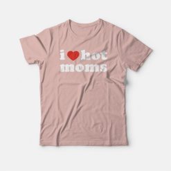 I Love Hot Moms T-shirt