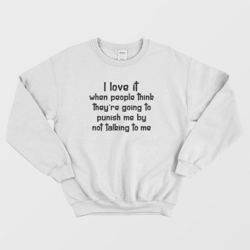 I Love It When People Think They're Going To Punish Me By Not Talking To Me Sweatshirt