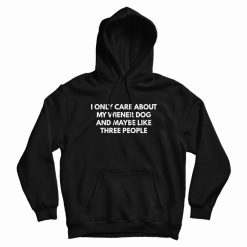 I Only Care About My Wiener Dog and Maybe Like Three People Hoodie