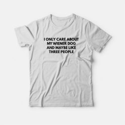 I Only Care About My Wiener Dog and Maybe Like Three People T-shirt
