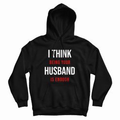 I Think Being Your Husband Is Enough Hoodie