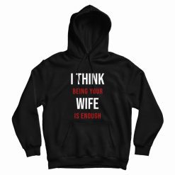 I Think Being Your Wife Is Enough Hoodie