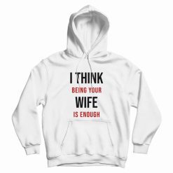 I Think Being Your Wife Is Enough Hoodie