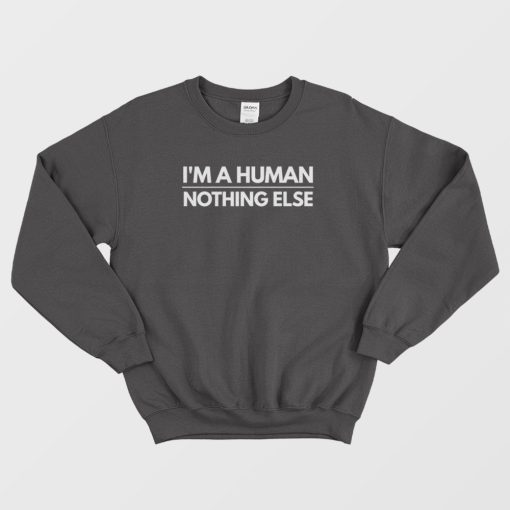 I'm A Human Nothing Else Sweatshirt
