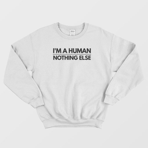 I'm A Human Nothing Else Sweatshirt