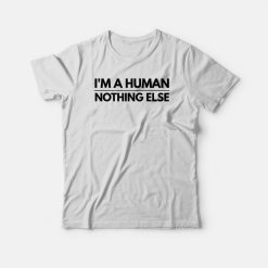 I'm A Human Nothing Else T-shirt