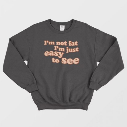 I'm Not Fat I'm Just Easy To See Sweatshirt
