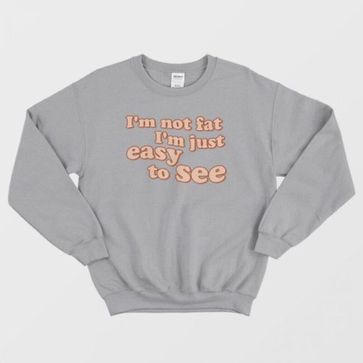 I'm Not Fat I'm Just Easy To See Sweatshirt