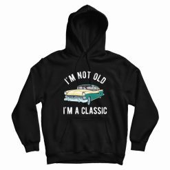 I'm Not Old I'm Classic Hoodie