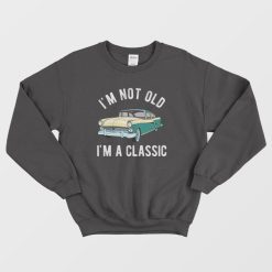 I'm Not Old I'm Classic Sweatshirt