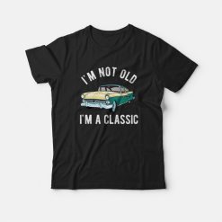 I'm Not Old I'm Classic T-shirt