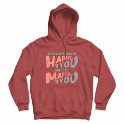 It Shouldn't Have To Happen To You For It To Matter To You Hoodie