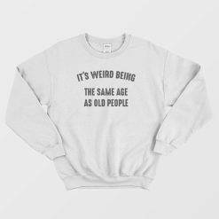 It's Weird Being The Same Age As Old People Sweatshirt Vintage