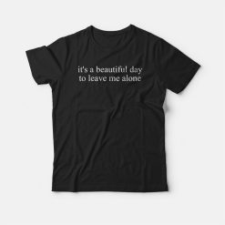 It's a Beautiful Day to Leave Me Alone T-shirt