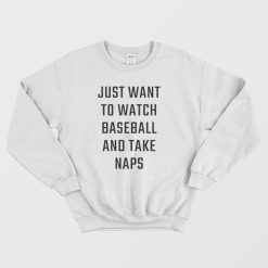 Just Want To Watch Baseball And Take Naps Sweatshirt