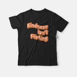 Kindness Isn't Flirting T-shirt