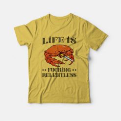 Life Is Fucking Relentless T-shirt