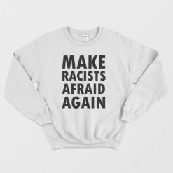 Make Racists Afraid Again Sweatshirt