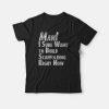 Man I Sure Want to Build Scaffolding Right Now T-shirt