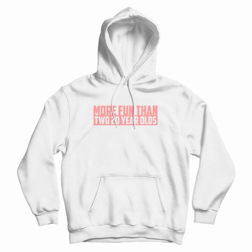 More Fun Than Two 20 Year Olds Hoodie