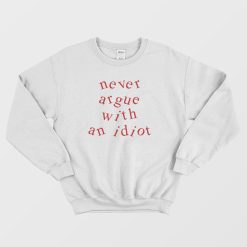 Never Argue With An Idiot Funny Sweatshirt
