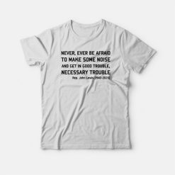 Never Ever Be Afraid To Make Some Noise and Get In Good Trouble Necessary Trouble T-shirt