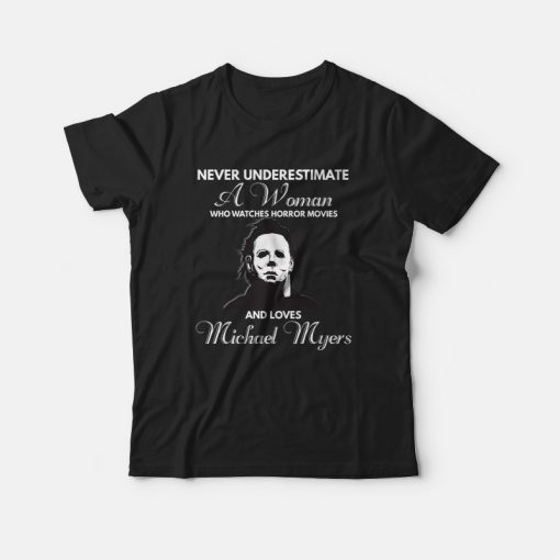 Never Underestimate A Woman Who Watches Horror Movies and Loves Michael Myers T-shirt
